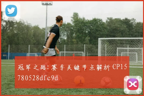 冠军之路:赛季关键节点解析 CP15780528dfc9d